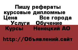 Пишу рефераты курсовые дипломные  › Цена ­ 2 000 - Все города Услуги » Обучение. Курсы   . Ненецкий АО